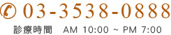 03-3538-0888診療時間 AM 10:00 ~ PM 7:00