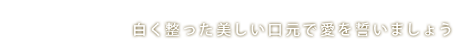 白く整った美しい口元で愛を誓いましょう