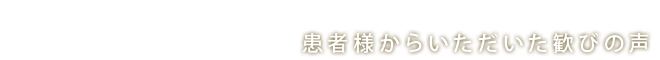 患者様からいただいた歓びの声